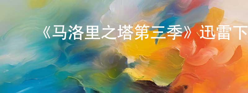白燕霞的动漫综艺大全,《马洛里之塔第三季》迅雷下载/在线观看-都市情感-美剧天堂